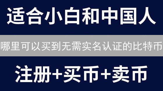 哪里可以买到无需实名认证的比特币？匿名购买渠道指南