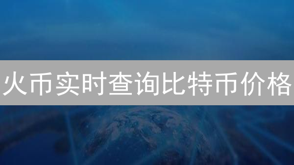 火币实时查询比特币价格？新手必看指南，抓住投资机遇！