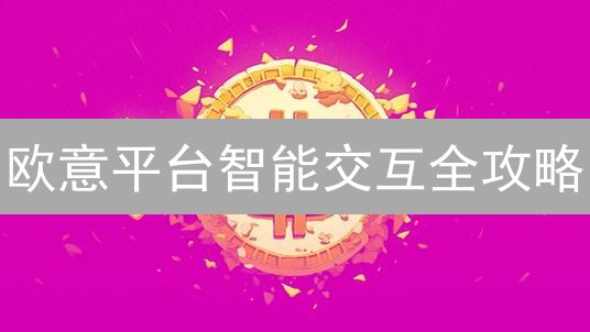 欧意平台智能交互全攻略：新手必看！避坑指南！
