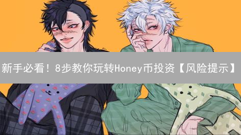 新手必看！8步教你玩转Honey币投资【风险提示】