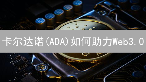 卡尔达诺(ADA)如何助力Web3.0？最新应用场景与未来趋势分析！