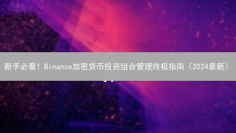 新手必看！Binance加密货币投资组合管理终极指南（2024最新）