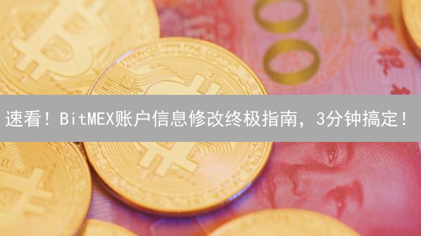 速看！BitMEX账户信息修改终极指南，3分钟搞定！
