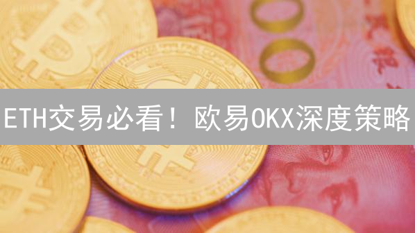 ETH交易必看！欧易OKX深度策略：新手也能轻松盈利！