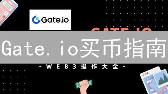 Gate.io买币指南：新手也能轻松上手？五个步骤详解！