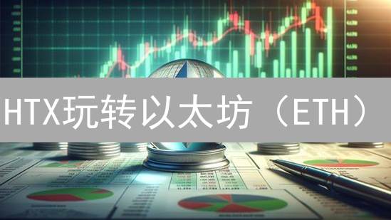 HTX玩转以太坊（ETH）：USDT交易必看攻略，新手也能轻松上手！