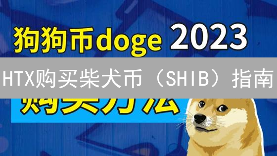 HTX购买柴犬币（SHIB）指南：新手也能轻松上手！