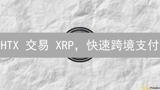 HTX 交易 XRP，快速跨境支付？三大优势不容错过！