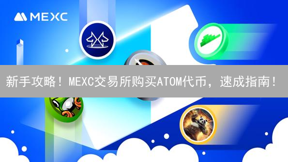 新手攻略！MEXC交易所购买ATOM代币，速成指南！