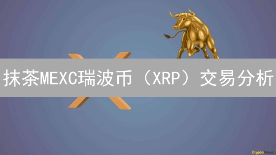 抹茶MEXC瑞波币（XRP）交易分析：抓住暴涨机会？