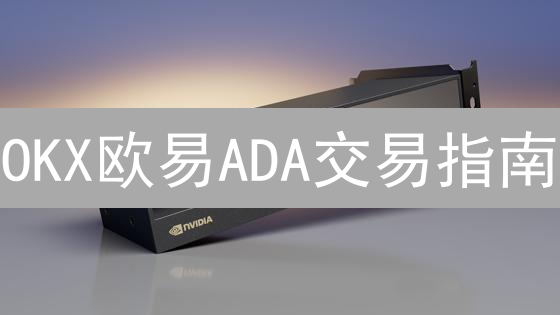 OKX欧易ADA交易指南：新手如何轻松入门卡尔达诺？