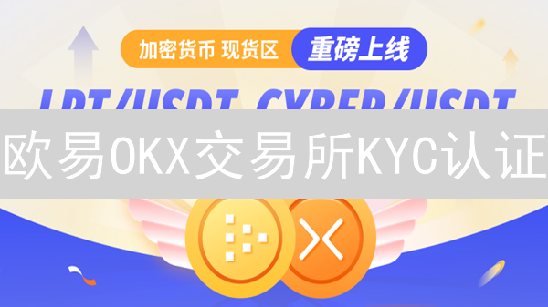 欧易OKX交易所KYC认证：3分钟解锁更高权限！