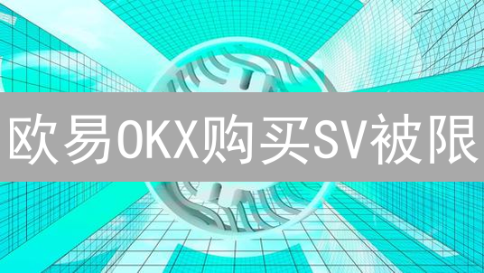 欧易OKX购买SV被限？揭秘交易限制背后的真相！