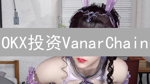 OKX投资VanarChain：元宇宙新机遇？三大潜力解析！