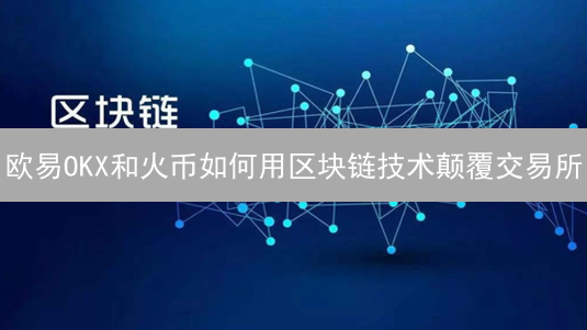 欧易OKX和火币如何用区块链技术颠覆交易所？未来趋势分析！
