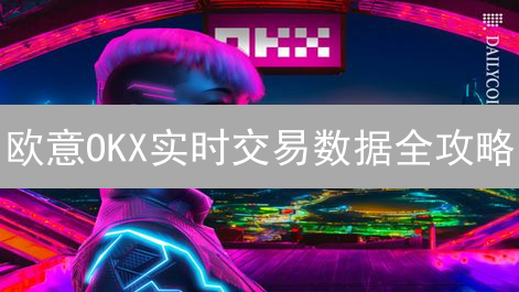欧意OKX实时交易数据全攻略：交易者必读指南！