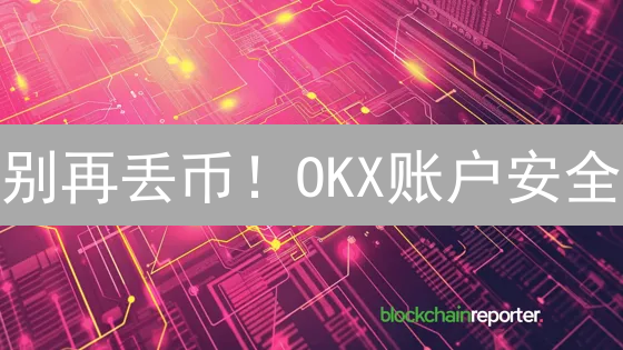 别再丢币！OKX账户安全：这样做，资产稳如泰山！