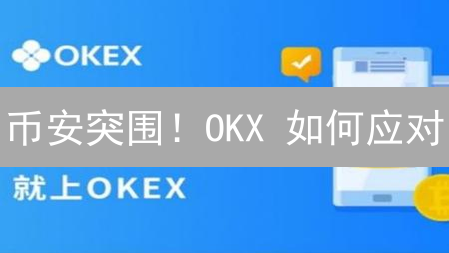 币安突围！OKX 如何应对？3 大挑战 & 2 个王牌！
