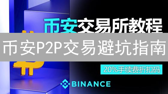 币安P2P交易避坑指南：新手必看，安全入场！