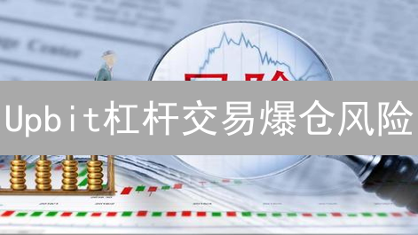 Upbit杠杆交易爆仓风险：新手如何避免血本无归？